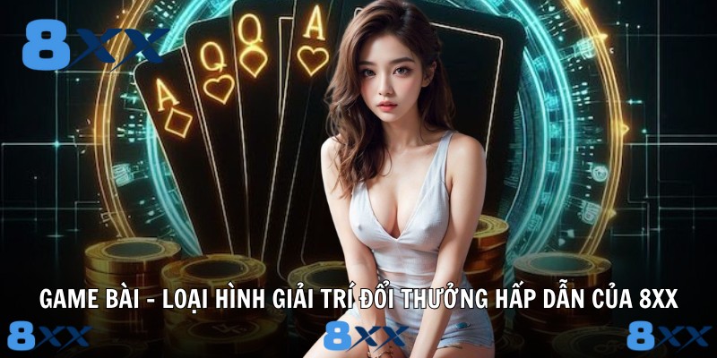 Game bài - Loại hình giải trí đổi thưởng hấp dẫn của 8XX