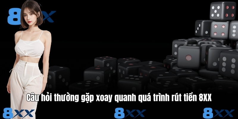 Câu hỏi thường gặp xoay quanh quá trình rút tiền 8XX